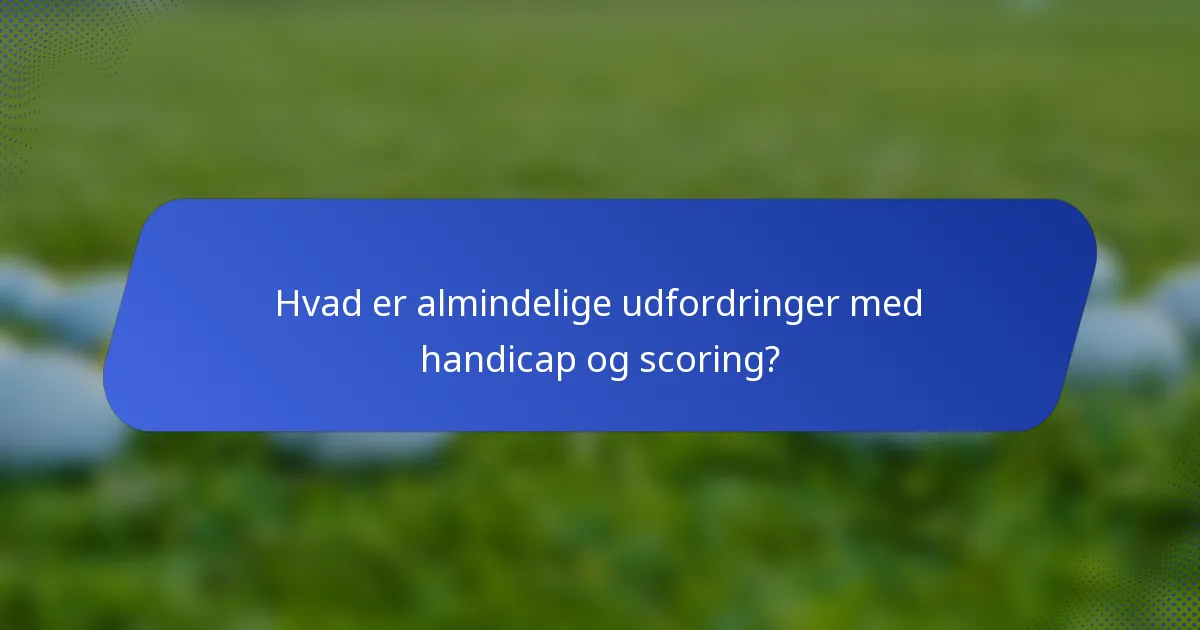 Hvad er almindelige udfordringer med handicap og scoring?