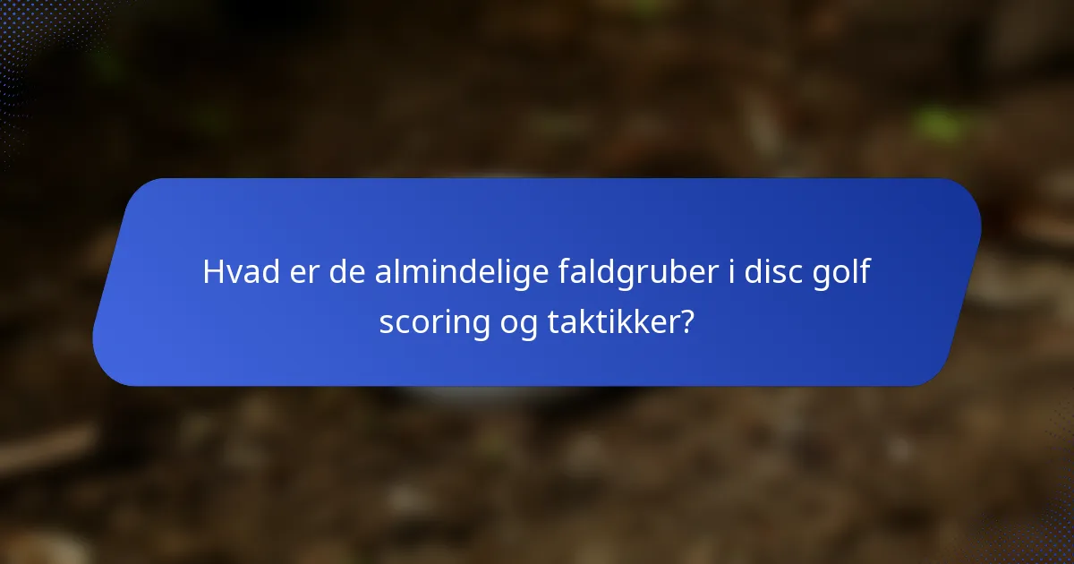 Hvad er de almindelige faldgruber i disc golf scoring og taktikker?