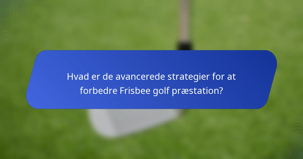 Hvad er de avancerede strategier for at forbedre Frisbee golf præstation?