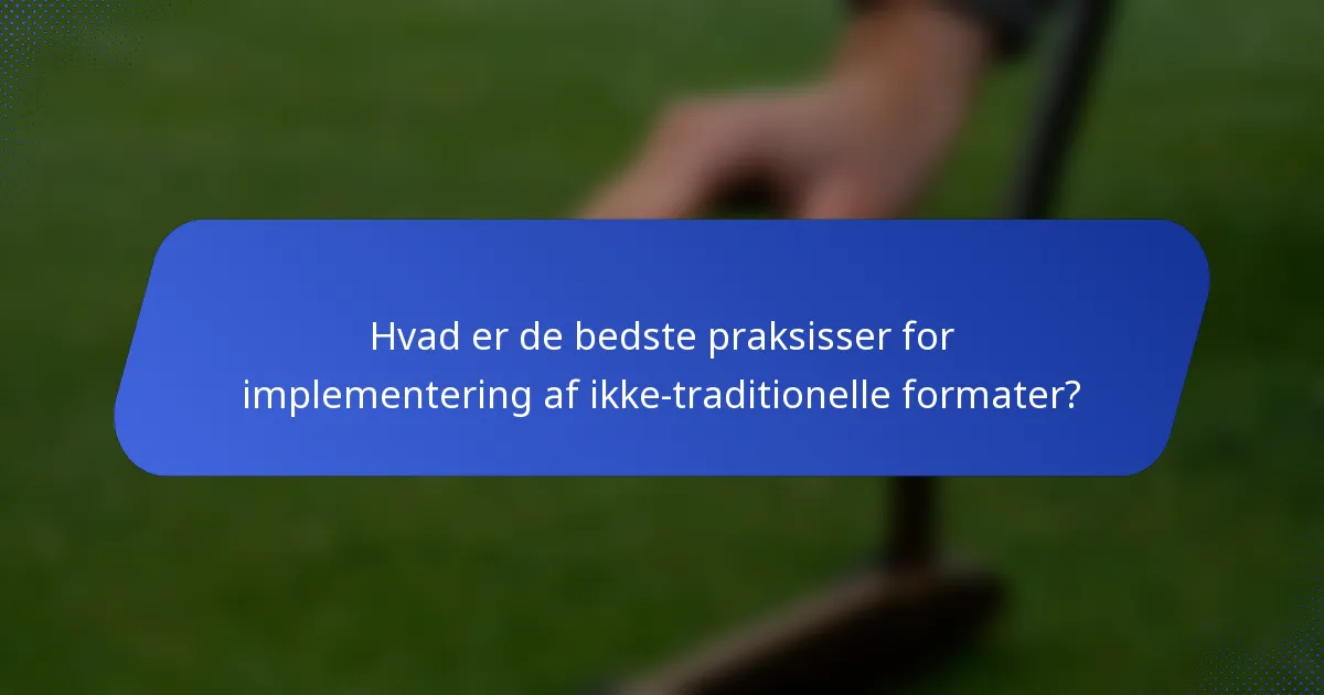 Hvad er de bedste praksisser for implementering af ikke-traditionelle formater?