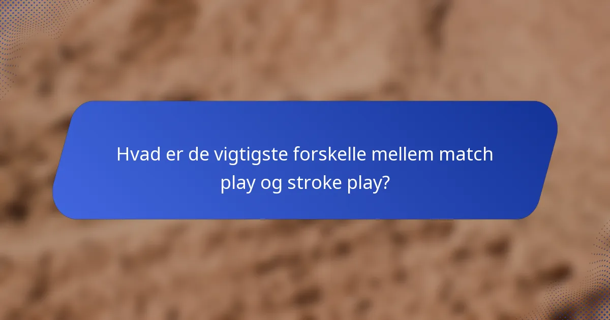 Hvad er de vigtigste forskelle mellem match play og stroke play?