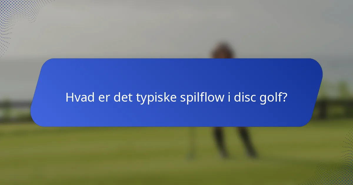 Hvad er det typiske spilflow i disc golf?