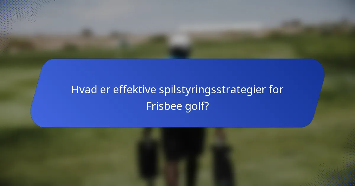 Hvad er effektive spilstyringsstrategier for Frisbee golf?
