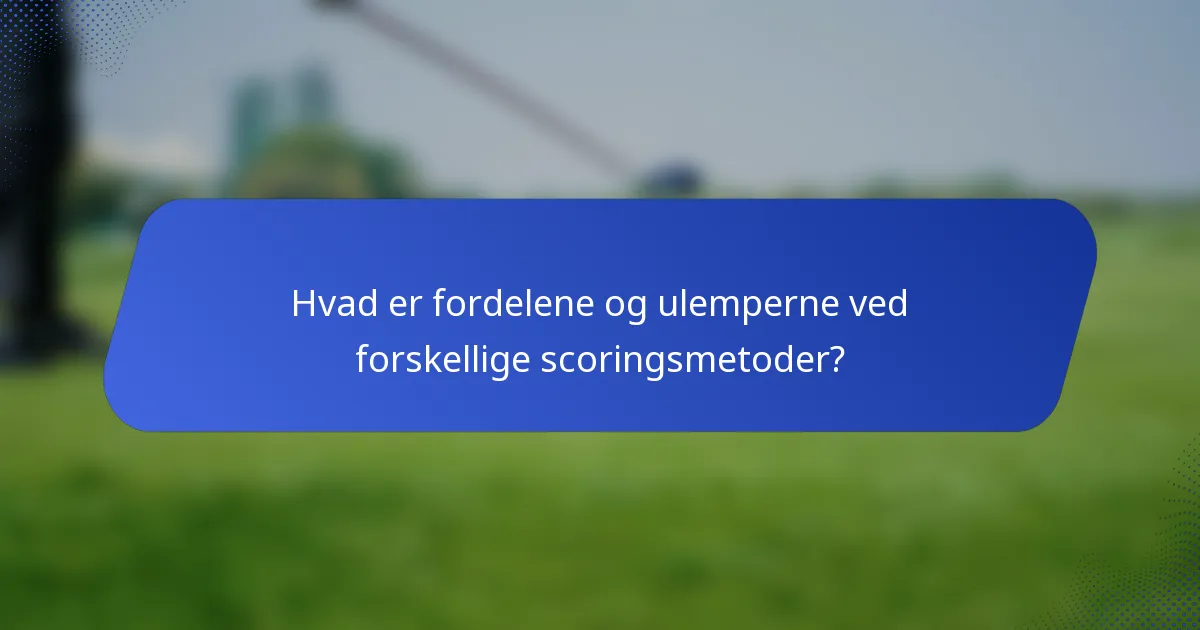 Hvad er fordelene og ulemperne ved forskellige scoringsmetoder?