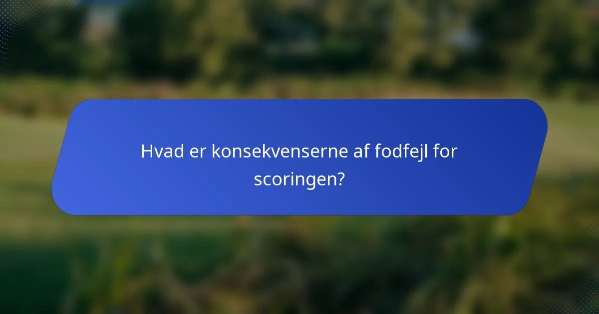 Hvad er konsekvenserne af fodfejl for scoringen?
