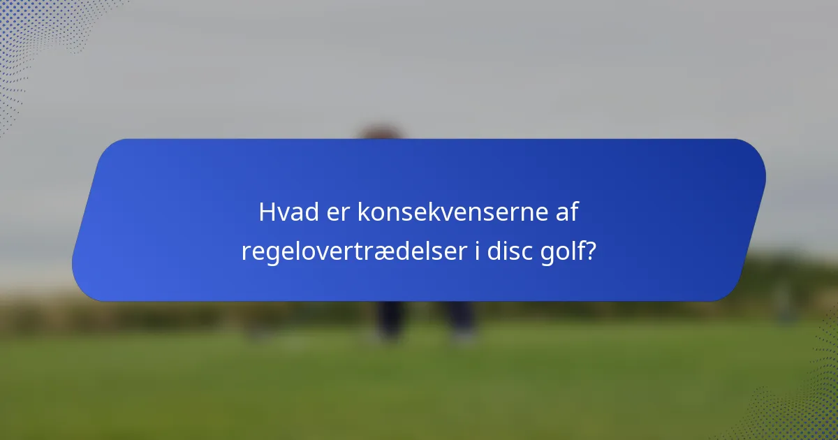 Hvad er konsekvenserne af regelovertrædelser i disc golf?