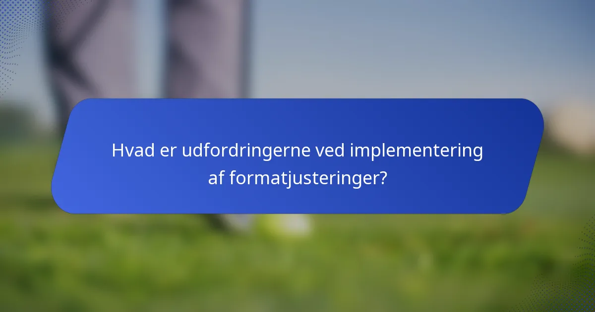 Hvad er udfordringerne ved implementering af formatjusteringer?