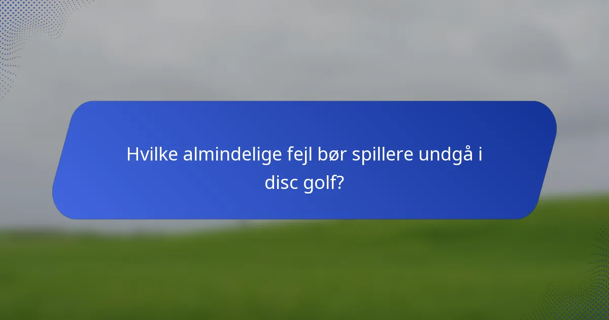 Hvilke almindelige fejl bør spillere undgå i disc golf?