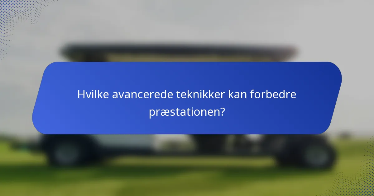 Hvilke avancerede teknikker kan forbedre præstationen?
