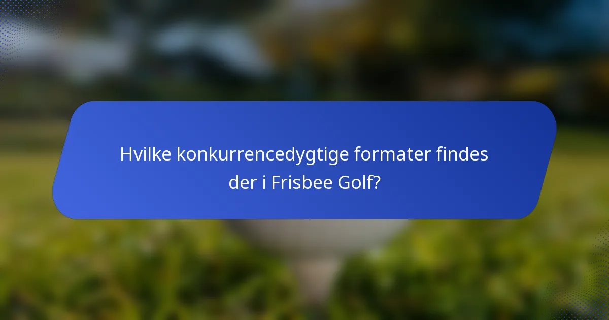 Hvilke konkurrencedygtige formater findes der i Frisbee Golf?