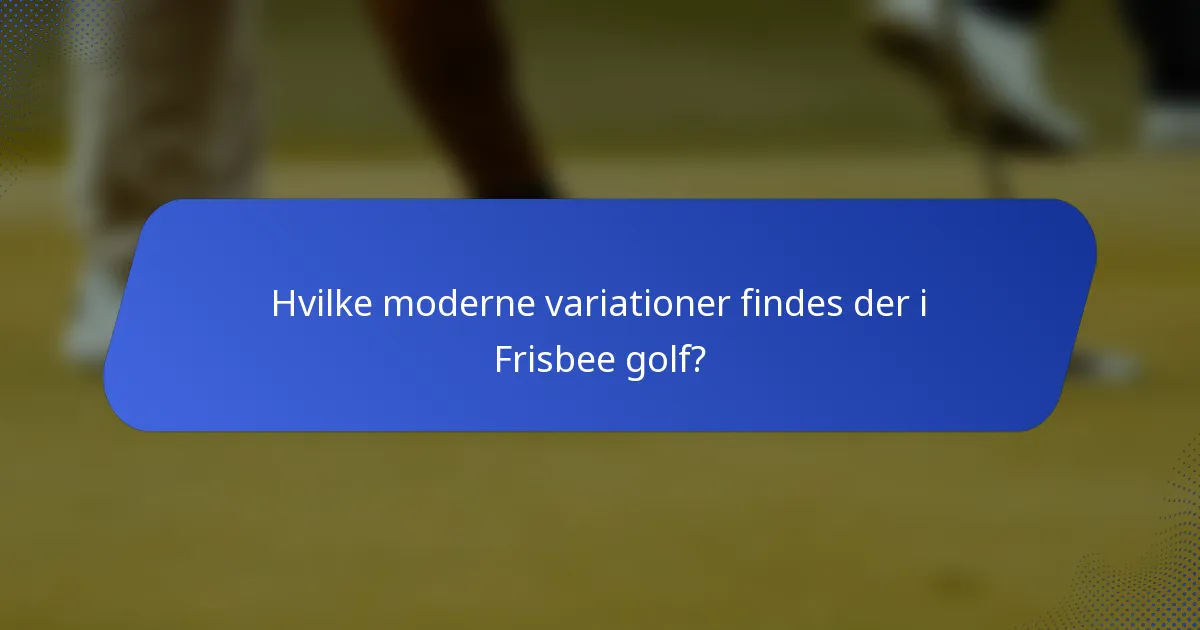 Hvilke moderne variationer findes der i Frisbee golf?
