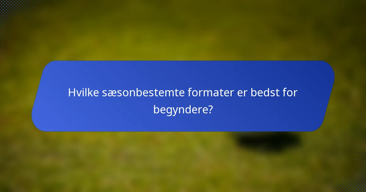Hvilke sæsonbestemte formater er bedst for begyndere?