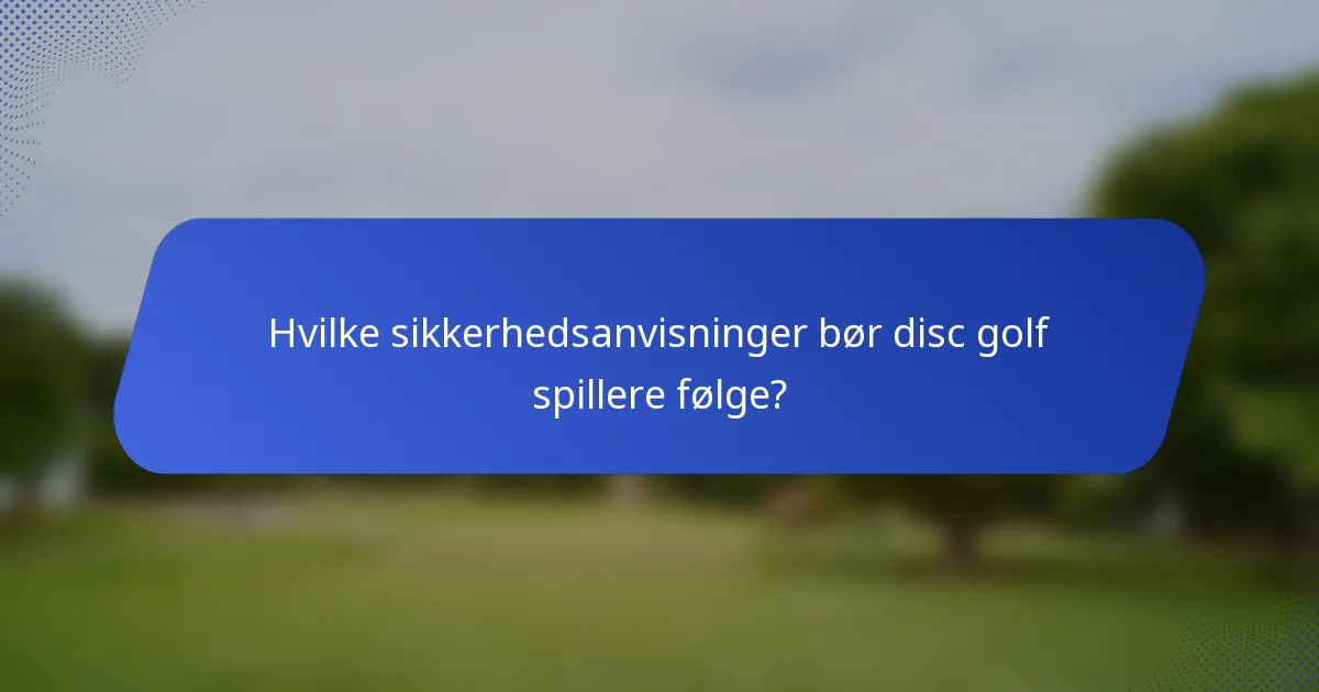 Hvilke sikkerhedsanvisninger bør disc golf spillere følge?