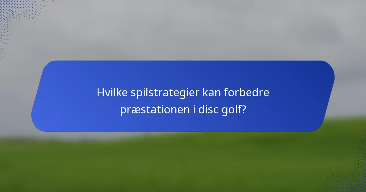 Hvilke spilstrategier kan forbedre præstationen i disc golf?