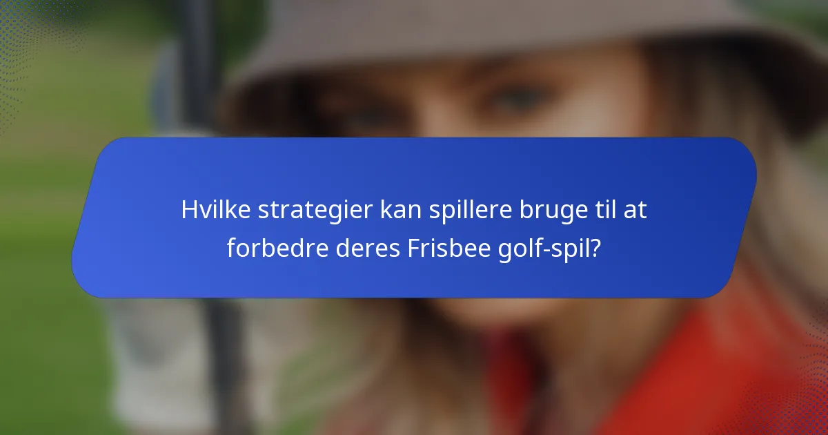 Hvilke strategier kan spillere bruge til at forbedre deres Frisbee golf-spil?