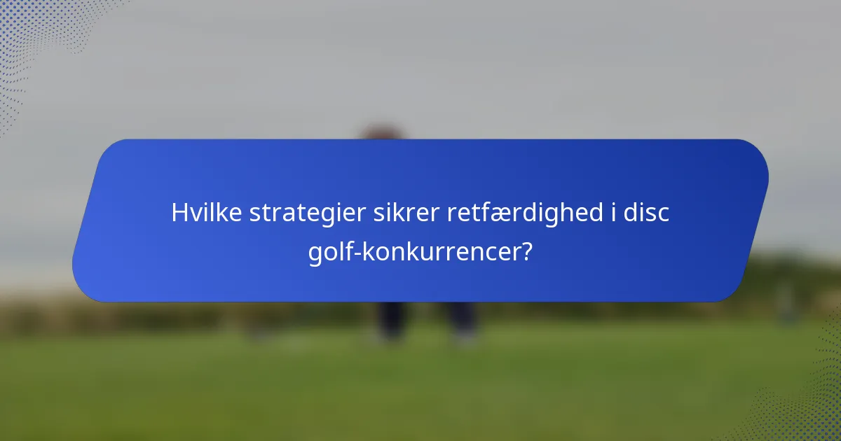Hvilke strategier sikrer retfærdighed i disc golf-konkurrencer?