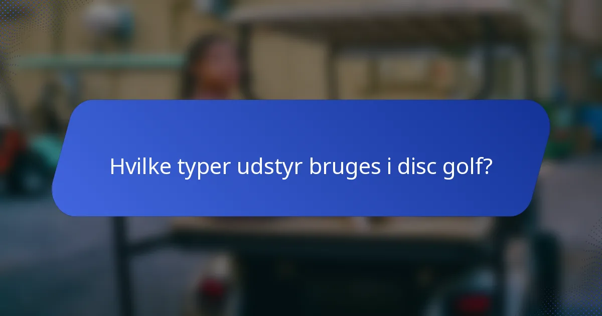 Hvilke typer udstyr bruges i disc golf?