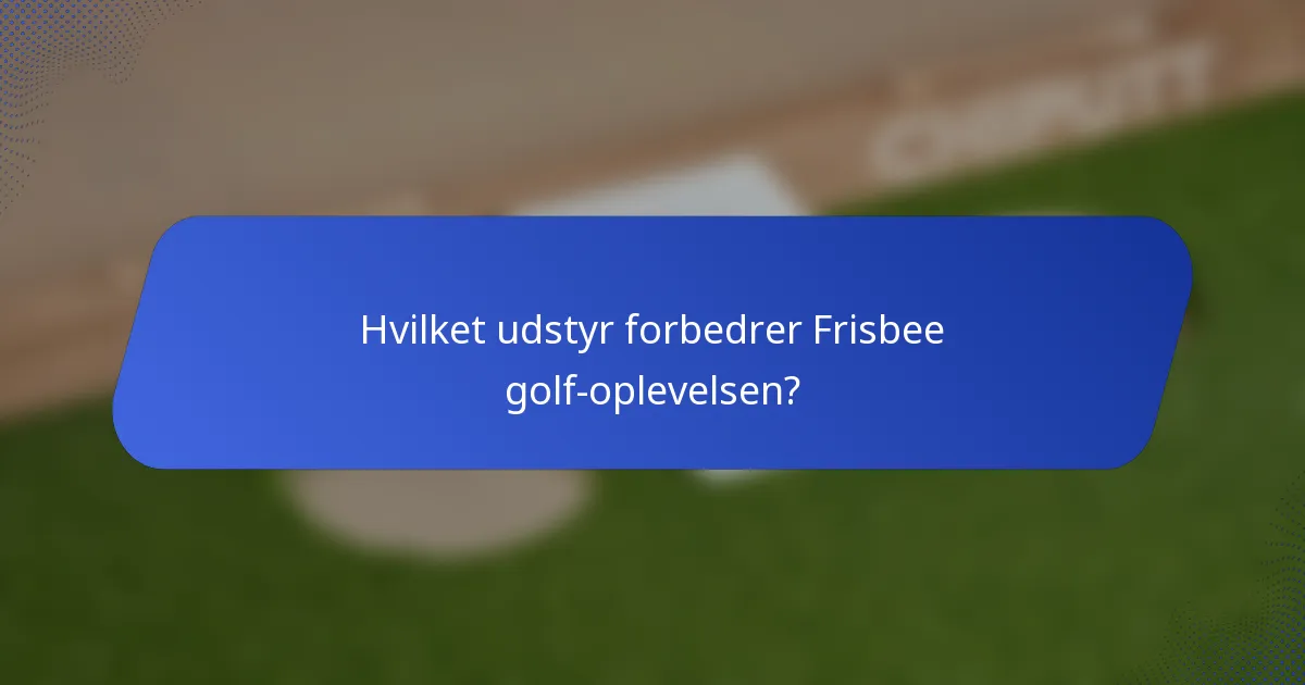 Hvilket udstyr forbedrer Frisbee golf-oplevelsen?