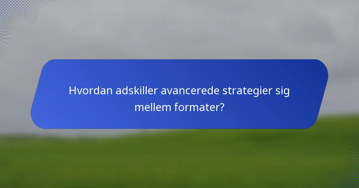 Hvordan adskiller avancerede strategier sig mellem formater?