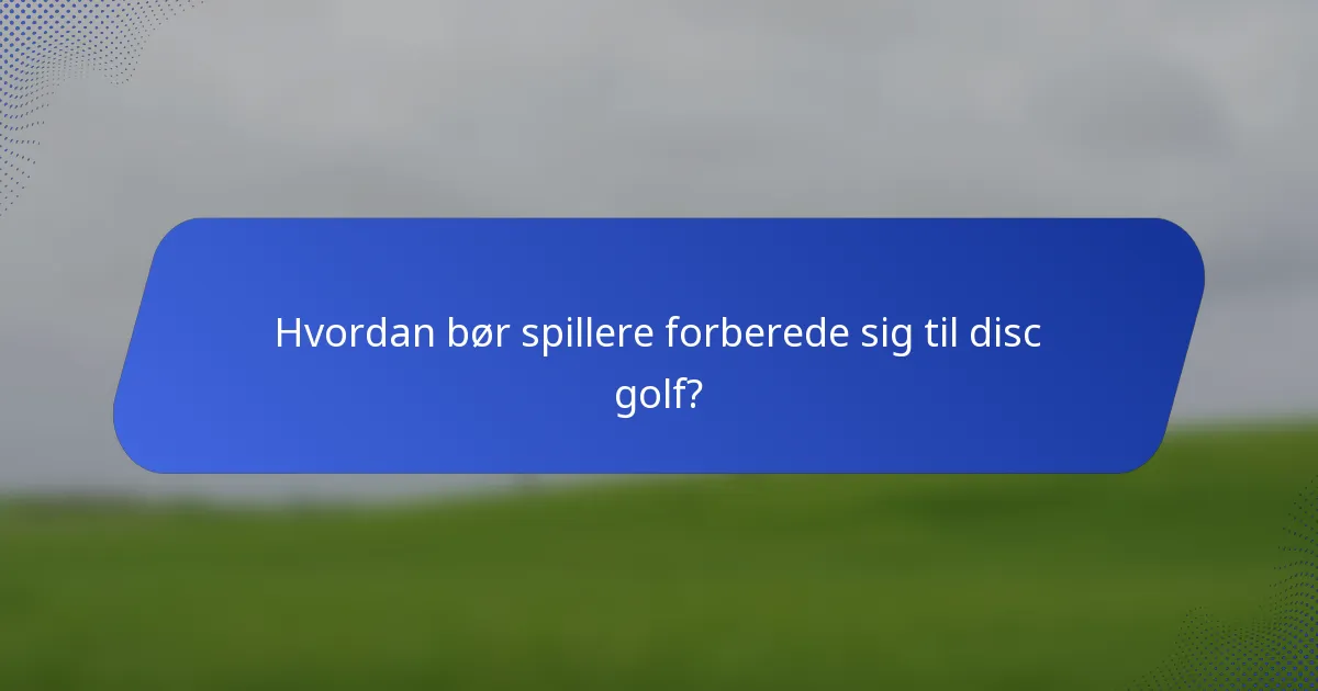 Hvordan bør spillere forberede sig til disc golf?