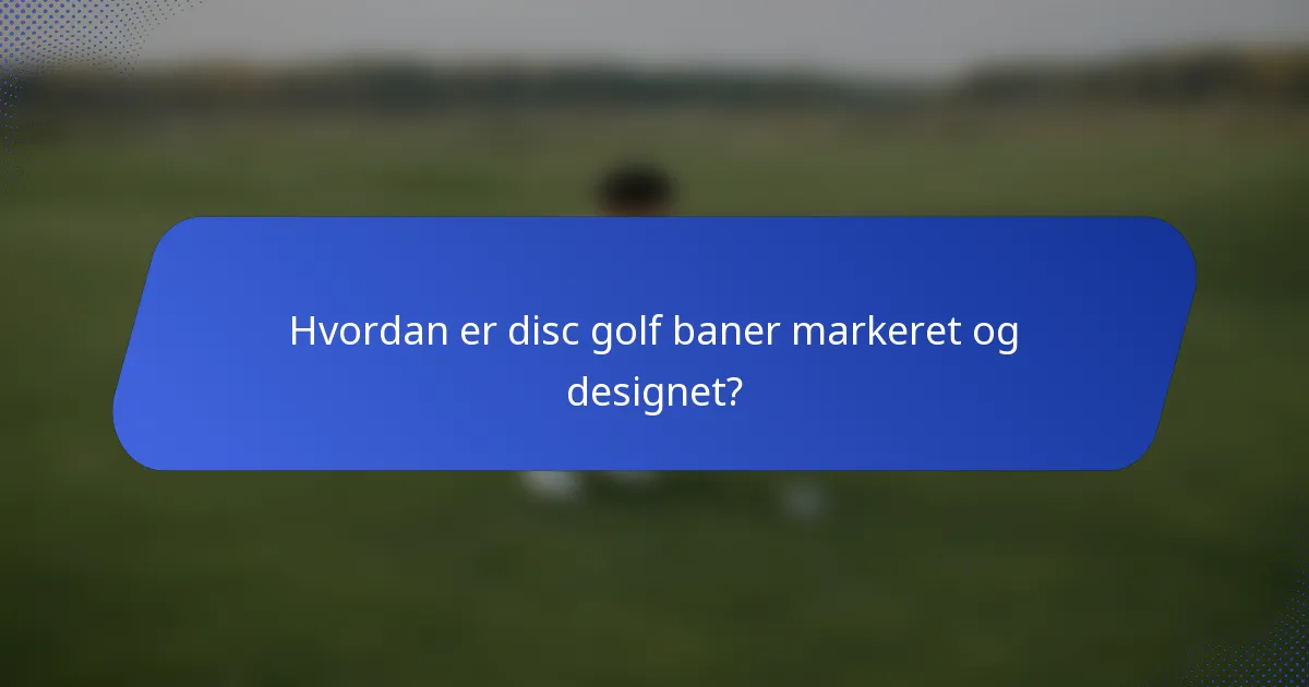 Hvordan er disc golf baner markeret og designet?