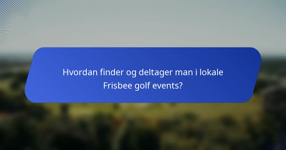 Hvordan finder og deltager man i lokale Frisbee golf events?
