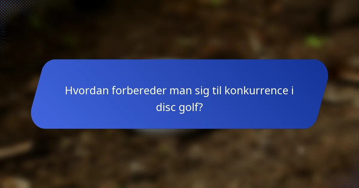 Hvordan forbereder man sig til konkurrence i disc golf?