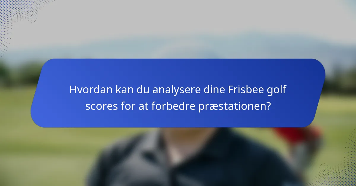 Hvordan kan du analysere dine Frisbee golf scores for at forbedre præstationen?