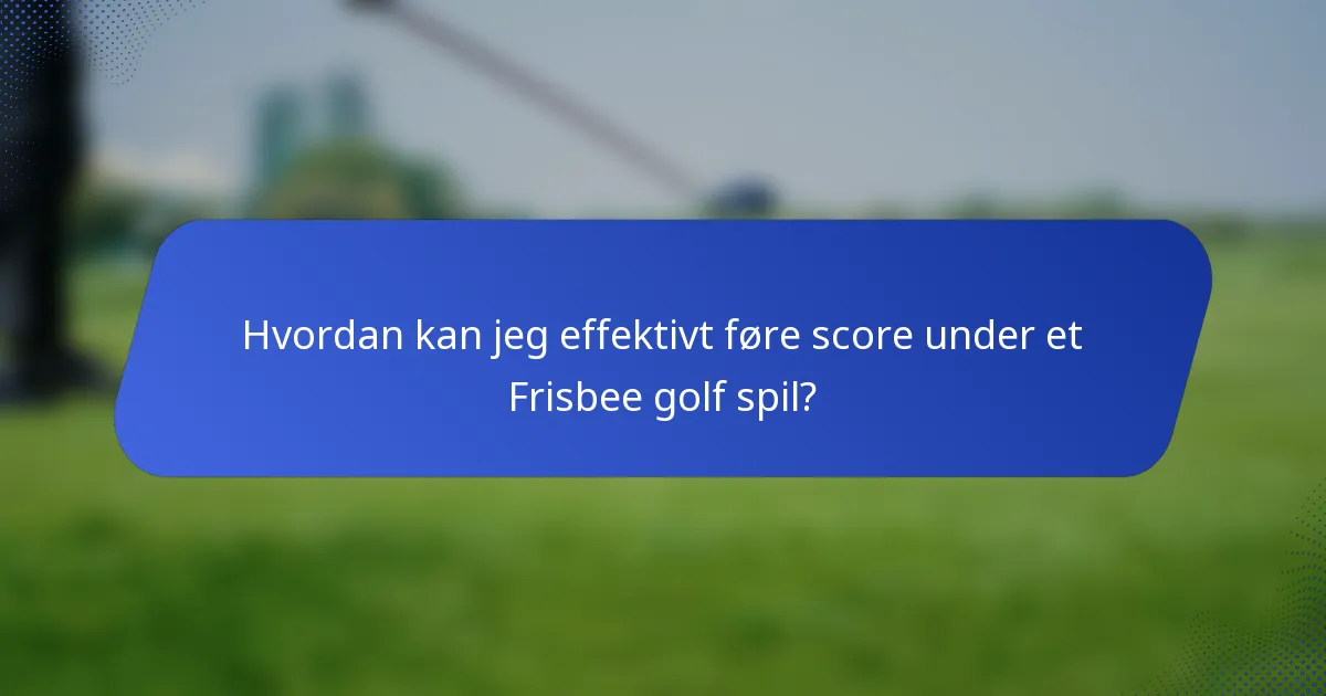 Hvordan kan jeg effektivt føre score under et Frisbee golf spil?