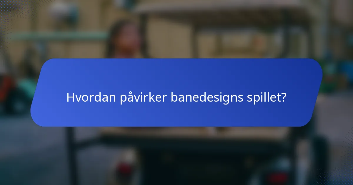 Hvordan påvirker banedesigns spillet?