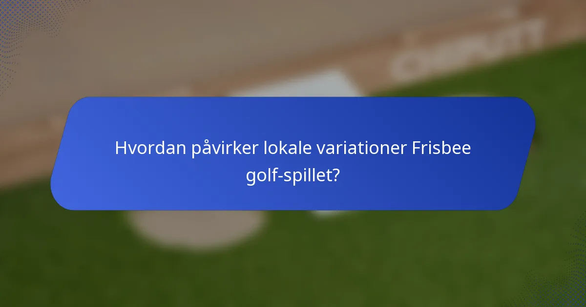 Hvordan påvirker lokale variationer Frisbee golf-spillet?