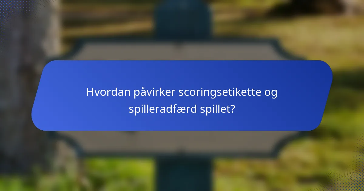 Hvordan påvirker scoringsetikette og spilleradfærd spillet?