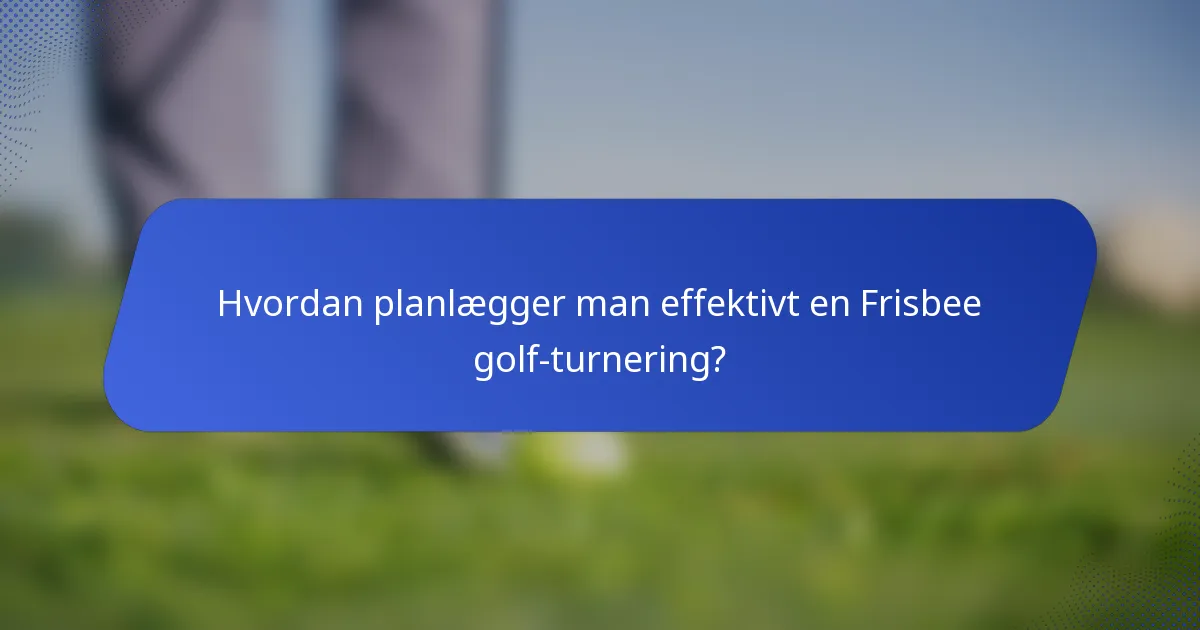 Hvordan planlægger man effektivt en Frisbee golf-turnering?