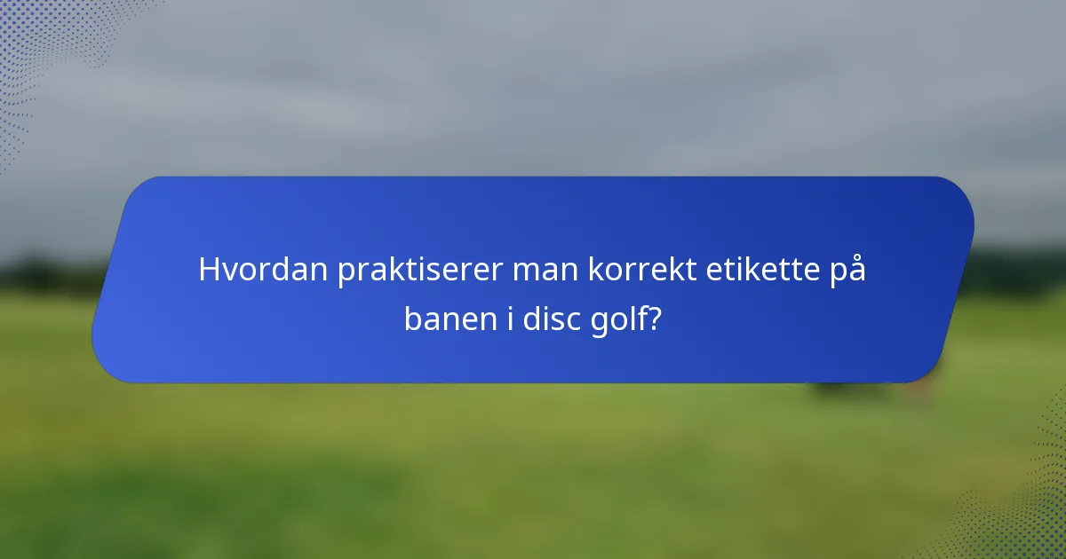 Hvordan praktiserer man korrekt etikette på banen i disc golf?