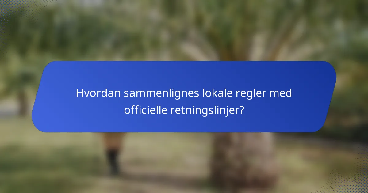 Hvordan sammenlignes lokale regler med officielle retningslinjer?